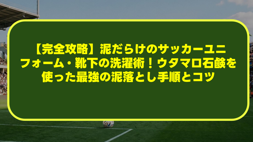 【完全攻略】泥だらけのサッカーユニフォーム・靴下の洗濯術!ウタマロ石鹸を使った最強の泥落とし手順とコツ 【完全攻略】泥だらけのサッカーユニフォーム・靴下の洗濯術!ウタマロ石鹸を使った最強の泥落とし手順とコツ