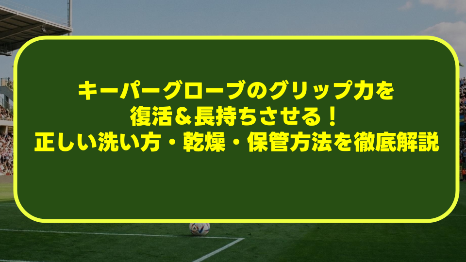 キーパーグローブのグリップ力を復活&長持ちさせる!正しい洗い方・乾燥・保管方法を徹底解説 キーパーグローブのグリップ力を復活&長持ちさせる!正しい洗い方・乾燥・保管方法を徹底解説