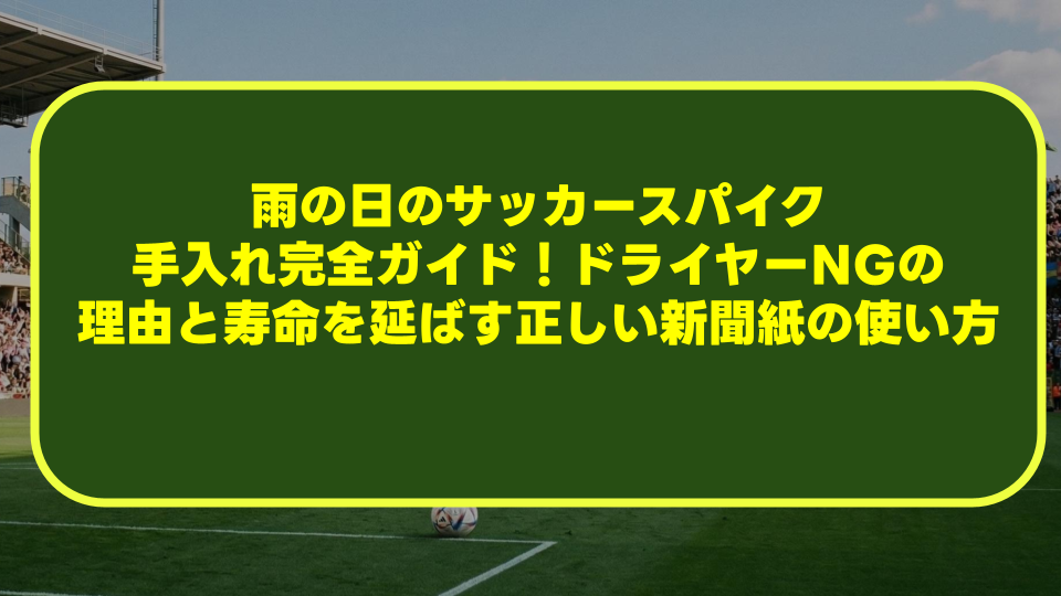 雨の日のサッカースパイク手入れ完全ガイド!ドライヤーNGの理由と寿命を延ばす正しい新聞紙の使い方 雨の日のサッカースパイク手入れ完全ガイド!ドライヤーNGの理由と寿命を延ばす正しい新聞紙の使い方
