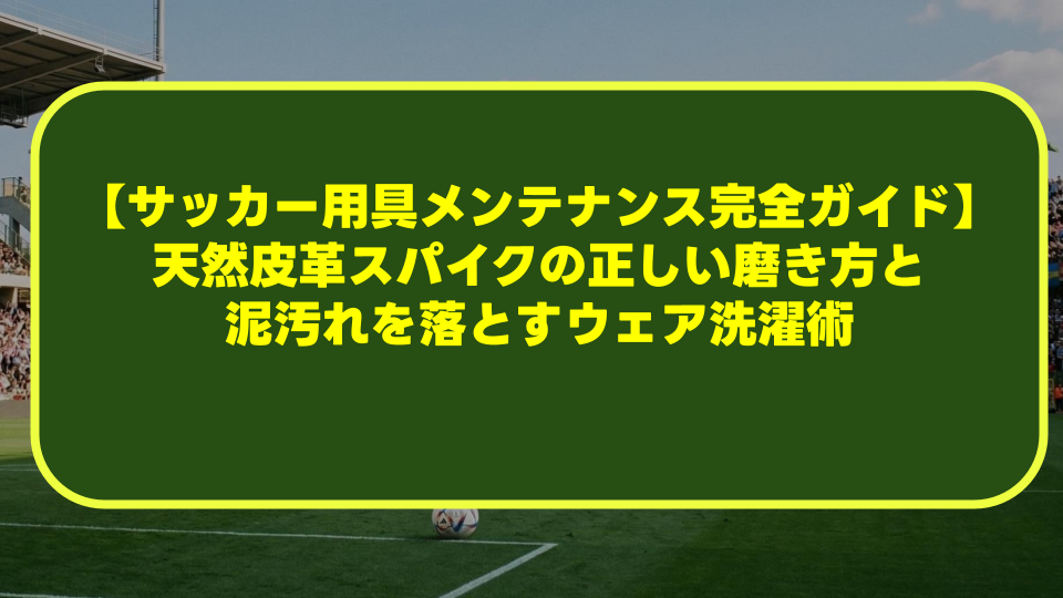 【サッカー用具メンテナンス完全ガイド】天然皮革スパイクの正しい磨き方と泥汚れを落とすウェア洗濯術 【サッカー用具メンテナンス完全ガイド】天然皮革スパイクの正しい磨き方と泥汚れを落とすウェア洗濯術