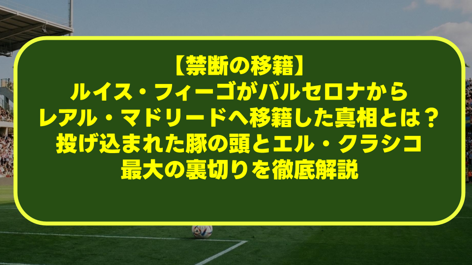 【禁断の移籍】ルイス・フィーゴがバルセロナからレアル・マドリードへ移籍した真相とは?投げ込まれた豚の頭とエル・クラシコ最大の裏切りを徹底解説 【禁断の移籍】ルイス・フィーゴがバルセロナからレアル・マドリードへ移籍した真相とは?投げ込まれた豚の頭とエル・クラシコ最大の裏切りを徹底解説
