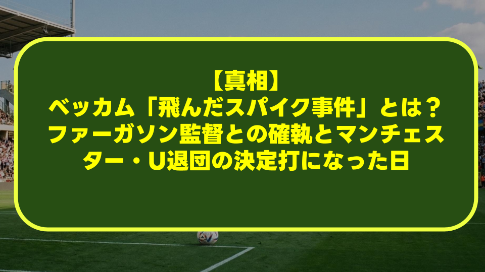 【真相】ベッカム「飛んだスパイク事件」とは？ファーガソン監督との確執とマンチェスター・U退団の決定打になった日