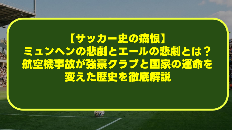 【サッカー史の痛恨】ミュンヘンの悲劇とエールの悲劇とは?航空機事故が強豪クラブと国家の運命を変えた歴史を徹底解説 【サッカー史の痛恨】ミュンヘンの悲劇とエールの悲劇とは?航空機事故が強豪クラブと国家の運命を変えた歴史を徹底解説