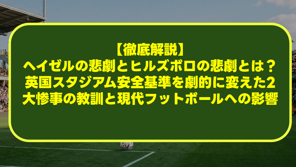 【徹底解説】ヘイゼルの悲劇とヒルズボロの悲劇とは？英国スタジアム安全基準を劇的に変えた2大惨事の教訓と現代フットボールへの影響