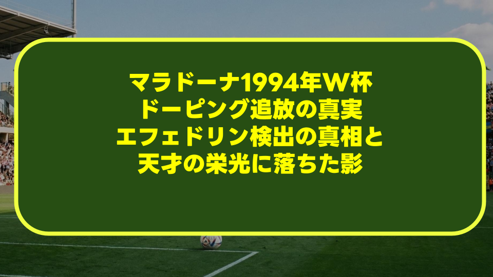 マラドーナ1994年W杯ドーピング追放の真実｜エフェドリン検出の真相と天才の栄光に落ちた影