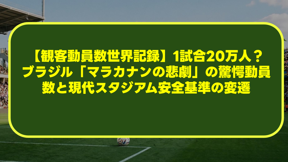 【観客動員数世界記録】1試合20万人?ブラジル「マラカナンの悲劇」の驚愕動員数と現代スタジアム安全基準の変遷 【観客動員数世界記録】1試合20万人?ブラジル「マラカナンの悲劇」の驚愕動員数と現代スタジアム安全基準の変遷
