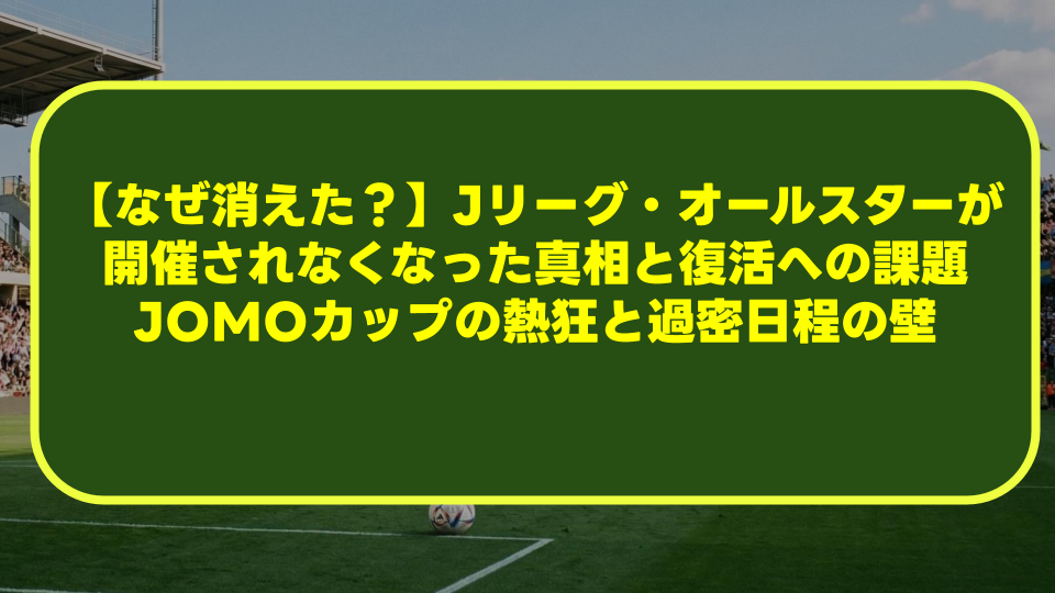【なぜ消えた?】Jリーグ・オールスターが開催されなくなった真相と復活への課題|JOMOカップの熱狂と過密日程の壁 【なぜ消えた?】Jリーグ・オールスターが開催されなくなった真相と復活への課題|JOMOカップの熱狂と過密日程の壁