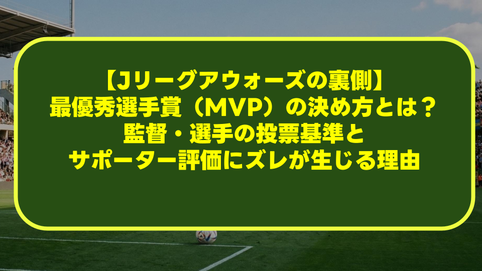 【Jリーグアウォーズの裏側】最優秀選手賞(MVP)の決め方とは?監督・選手の投票基準とサポーター評価にズレが生じる理由 【Jリーグアウォーズの裏側】最優秀選手賞(MVP)の決め方とは?監督・選手の投票基準とサポーター評価にズレが生じる理由