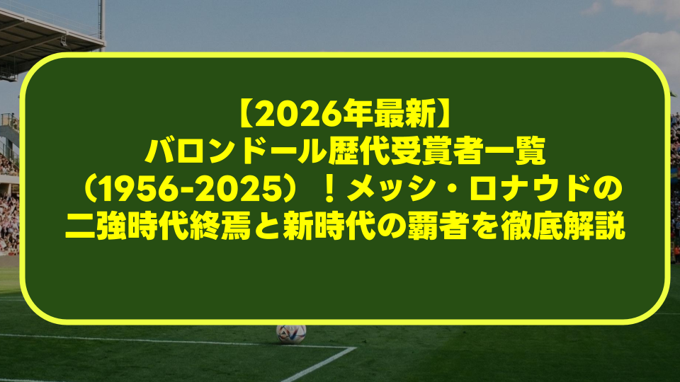 【2026年最新】バロンドール歴代受賞者一覧(1956-2025)!メッシ・ロナウドの二強時代終焉と新時代の覇者を徹底解説 【2026年最新】バロンドール歴代受賞者一覧(1956-2025)!メッシ・ロナウドの二強時代終焉と新時代の覇者を徹底解説