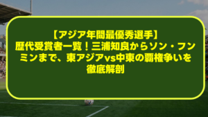 【アジア年間最優秀選手】歴代受賞者一覧!三浦知良からソン・フンミンまで、東アジアvs中東の覇権争いを徹底解剖 【アジア年間最優秀選手】歴代受賞者一覧!三浦知良からソン・フンミンまで、東アジアvs中東の覇権争いを徹底解剖