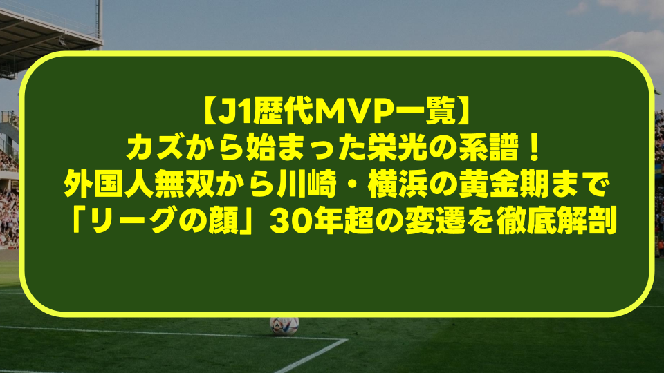【J1歴代MVP一覧】カズから始まった栄光の系譜!外国人無双から川崎・横浜の黄金期まで「リーグの顔」30年超の変遷を徹底解剖 【J1歴代MVP一覧】カズから始まった栄光の系譜!外国人無双から川崎・横浜の黄金期まで「リーグの顔」30年超の変遷を徹底解剖