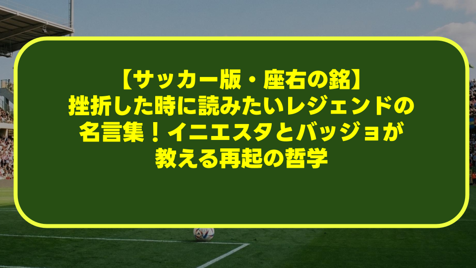 【サッカー版・座右の銘】挫折した時に読みたいレジェンドの名言集!イニエスタとバッジョが教える再起の哲学 【サッカー版・座右の銘】挫折した時に読みたいレジェンドの名言集!イニエスタとバッジョが教える再起の哲学