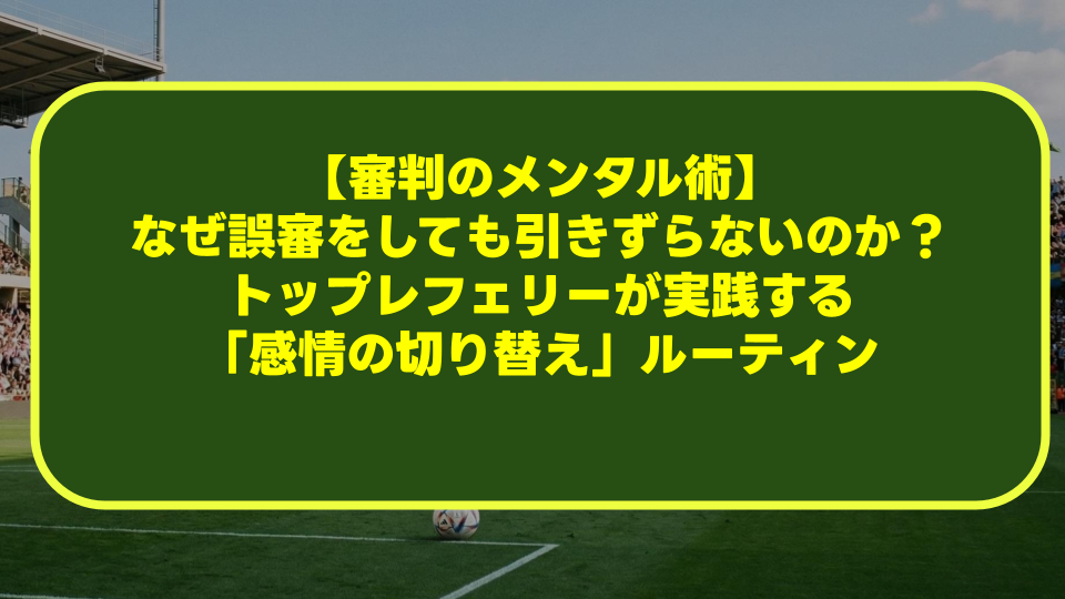 【審判のメンタル術】なぜ誤審をしても引きずらないのか?トップレフェリーが実践する「感情の切り替え」ルーティン 【審判のメンタル術】なぜ誤審をしても引きずらないのか?トップレフェリーが実践する「感情の切り替え」ルーティン