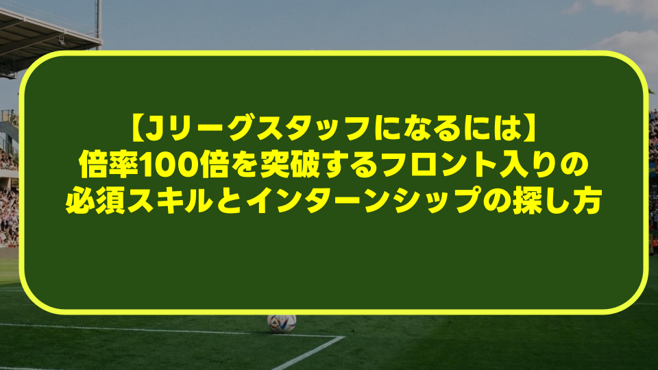 【Jリーグスタッフになるには】倍率100倍を突破するフロント入りの必須スキルとインターンシップの探し方 【Jリーグスタッフになるには】倍率100倍を突破するフロント入りの必須スキルとインターンシップの探し方