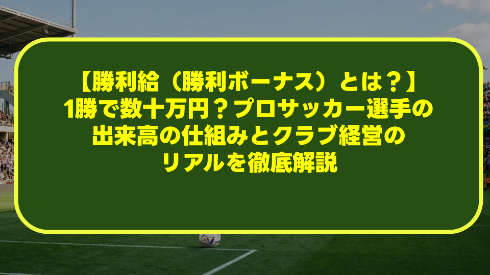 【勝利給(勝利ボーナス)とは?】1勝で数十万円?プロサッカー選手の出来高の仕組みとクラブ経営のリアルを徹底解説 【勝利給(勝利ボーナス)とは?】1勝で数十万円?プロサッカー選手の出来高の仕組みとクラブ経営のリアルを徹底解説