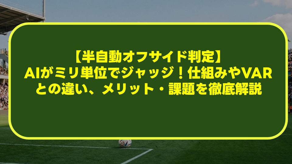 【半自動オフサイド判定】AIがミリ単位でジャッジ!仕組みやVARとの違い、メリット・課題を徹底解説 【半自動オフサイド判定】AIがミリ単位でジャッジ!仕組みやVARとの違い、メリット・課題を徹底解説