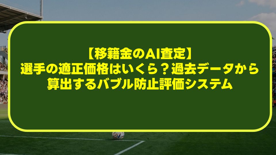 【移籍金のAI査定】選手の適正価格はいくら？過去データから算出するバブル防止評価システム