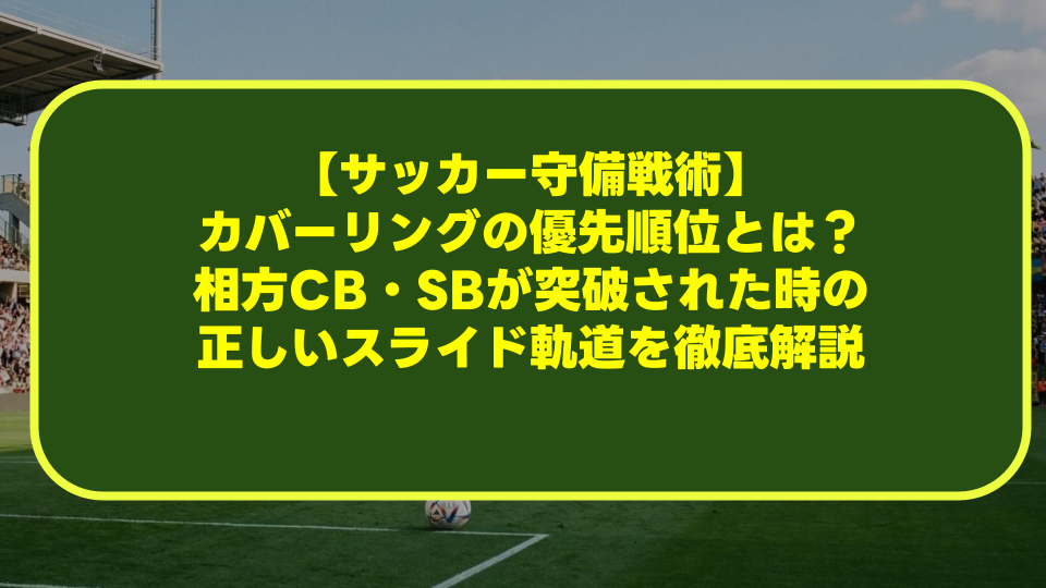 【サッカー守備戦術】カバーリングの優先順位とは?相方CB・SBが突破された時の正しいスライド軌道を徹底解説 【サッカー守備戦術】カバーリングの優先順位とは?相方CB・SBが突破された時の正しいスライド軌道を徹底解説