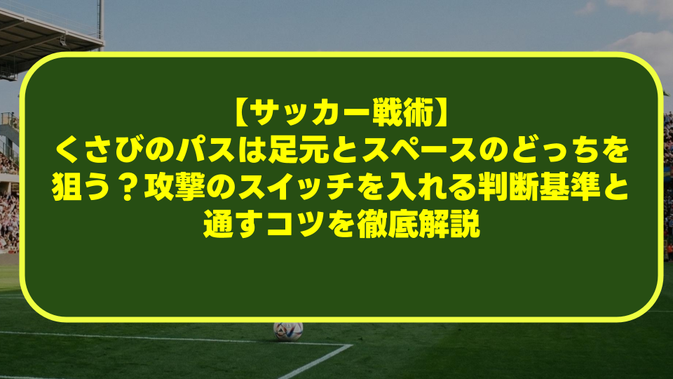【サッカー戦術】くさびのパスは足元とスペースのどっちを狙う?攻撃のスイッチを入れる判断基準と通すコツを徹底解説 【サッカー戦術】くさびのパスは足元とスペースのどっちを狙う?攻撃のスイッチを入れる判断基準と通すコツを徹底解説