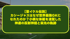 【聖イケル伝説】カシージャスはなぜ世界最強GKになれたのか?小柄な体躯を凌駕した神速の反射神経と栄光の軌跡 【聖イケル伝説】カシージャスはなぜ世界最強GKになれたのか?小柄な体躯を凌駕した神速の反射神経と栄光の軌跡