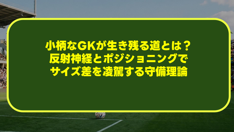 小柄なGKが生き残る道とは?反射神経とポジショニングでサイズ差を凌駕する守備理論 小柄なGKが生き残る道とは?反射神経とポジショニングでサイズ差を凌駕する守備理論
