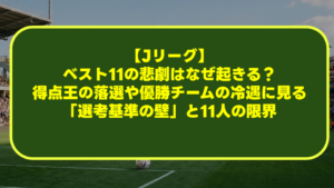 【Jリーグ】ベスト11の悲劇はなぜ起きる？得点王の落選や優勝チームの冷遇に見る「選考基準の壁」と11人の限界