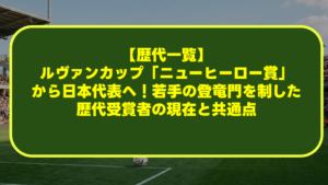 【歴代一覧】ルヴァンカップ「ニューヒーロー賞」から日本代表へ！若手の登竜門を制した歴代受賞者の現在と共通点