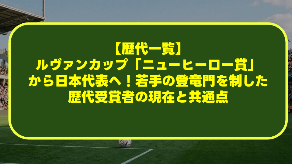 【歴代一覧】ルヴァンカップ「ニューヒーロー賞」から日本代表へ！若手の登竜門を制した歴代受賞者の現在と共通点