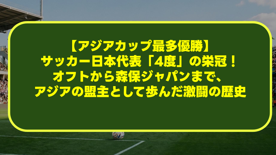 【アジアカップ最多優勝】サッカー日本代表「4度」の栄冠!オフトから森保ジャパンまで、アジアの盟主として歩んだ激闘の歴史 【アジアカップ最多優勝】サッカー日本代表「4度」の栄冠!オフトから森保ジャパンまで、アジアの盟主として歩んだ激闘の歴史