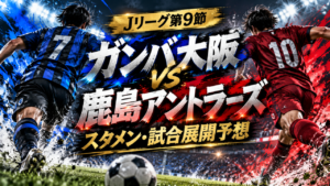【Jリーグ第9節】鹿島アントラーズvsガンバ大阪｜予想スタメン・試合展開を徹底考察！レオ・セアラをG大阪は止められるか