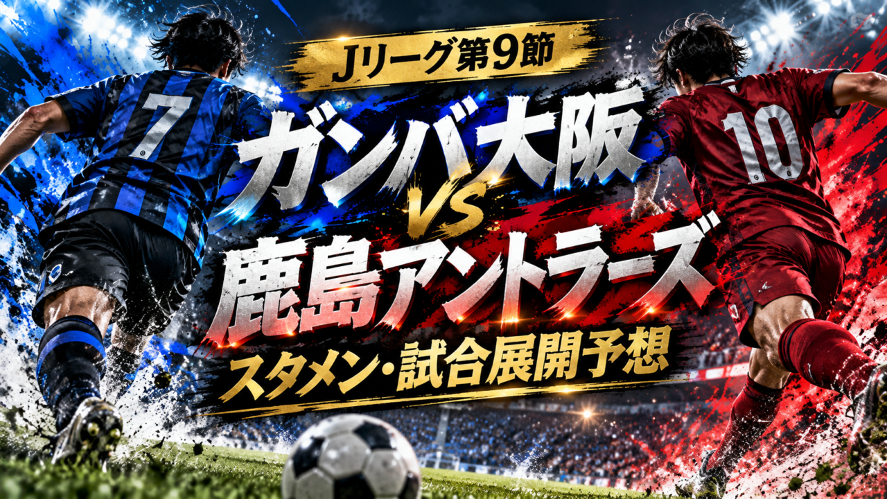 【Jリーグ第9節】鹿島アントラーズvsガンバ大阪｜予想スタメン・試合展開を徹底考察！レオ・セアラをG大阪は止められるか