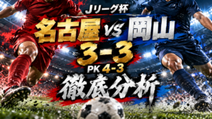 【ルヴァンカップ3回戦】名古屋グランパスvsファジアーノ岡山徹底分析｜甲田英將が圧巻の2ゴール！3-3の壮絶な激闘をPK戦で制し、名古屋が4回戦進出！