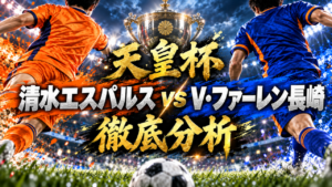 【天皇杯】清水エスパルスvsV・ファーレン長崎徹底分析|延長116分、弓場将輝の劇的決勝弾で清水が16強へ 【天皇杯】清水エスパルスvsV・ファーレン長崎徹底分析|延長116分、弓場将輝の劇的決勝弾で清水が16強へ