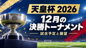 【天皇杯2026】12月の決勝トーナメント日程・対戦カードと展望!元日決勝へ進むのは? 【天皇杯2026】12月の決勝トーナメント日程・対戦カードと展望!元日決勝へ進むのは?