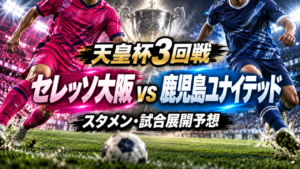 【天皇杯3回戦】セレッソ大阪vs鹿児島ユナイテッド|予想スタメン・試合展開・注目ポイント 【天皇杯3回戦】セレッソ大阪vs鹿児島ユナイテッド|予想スタメン・試合展開・注目ポイント