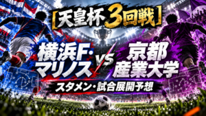 【天皇杯3回戦】横浜F・マリノスvs京都産業大学｜予想スタメン＆試合展開を徹底分析！大学勢唯一の生き残りが日産スタジアムへ