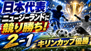 サッカー日本代表、ニュージーランドを2-1で破りキリンカップ優勝 サッカー日本代表、ニュージーランドを2-1で破りキリンカップ優勝