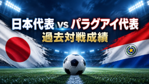 【日本代表vsパラグアイ代表】過去の対戦成績を徹底解説！2010年W杯の激闘から最新結果まで