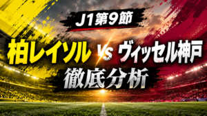 【J1第9節】柏レイソルvsヴィッセル神戸徹底分析｜4発で首位奪取！緊急出場・戸嶋祥郎が流れを変えた首位攻防戦