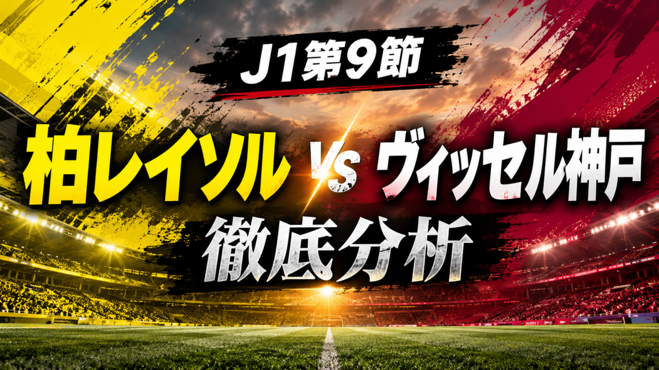 【J1第9節】柏レイソルvsヴィッセル神戸徹底分析｜4発で首位奪取！緊急出場・戸嶋祥郎が流れを変えた首位攻防戦
