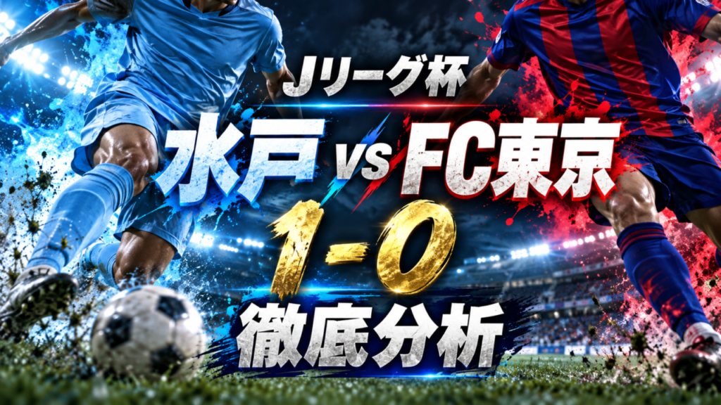 【ルヴァンカップ3回戦】水戸ホーリーホックvsFC東京徹底分析｜山下優人が決勝弾！水戸が好調FC東京を撃破！先発11人変更でつかんだ価値ある勝利