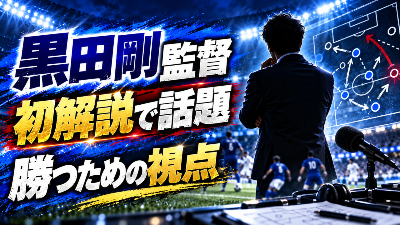 【日本代表】黒田剛監督は何を見ていた？初解説で光った“勝つための視点”